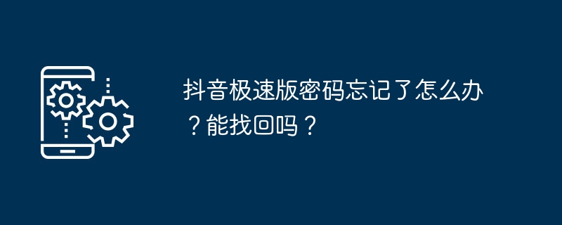 抖音极速版密码忘记了怎么办?能找回吗?