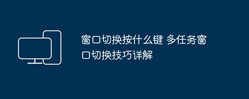 窗口切换快捷键大全 多任务操作技巧