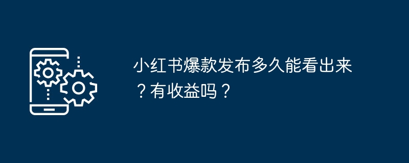 小红书爆款发布多久能看出来?有收益吗?