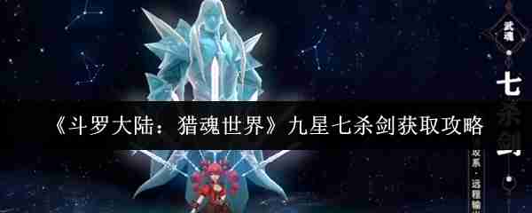 斗罗大陆猎魂世界九星七杀剑怎么获取 斗罗大陆猎魂世界九星七杀剑获取攻略