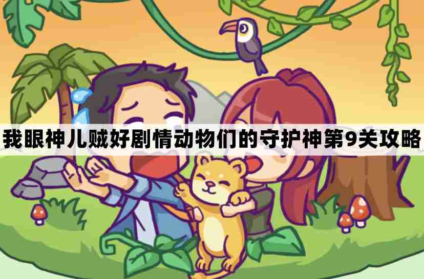 我眼神儿贼好动物们的守护神第9关怎么过-我眼神儿贼好剧情动物们的守护神第九关通关图文攻略