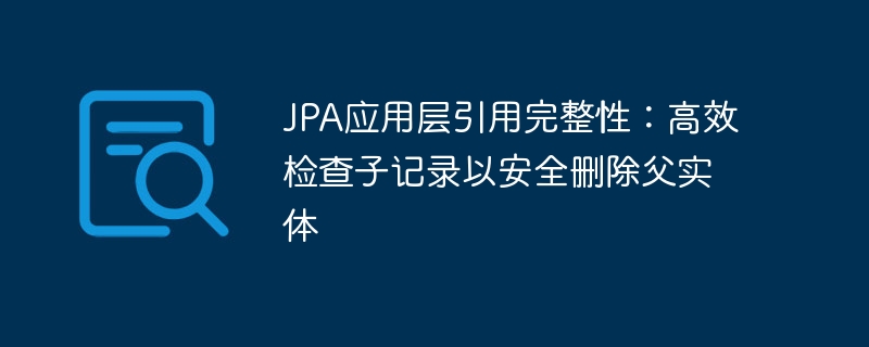 JPA应用层引用完整性：高效检查子记录以安全删除父实体