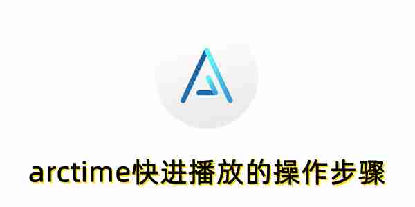 arctime怎么快进播放?arctime快进播放的操作步骤