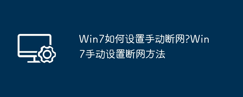 Win7如何设置手动断网?Win7手动设置断网方法