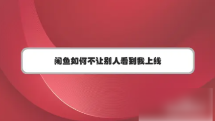 闲鱼app如何关闭在线状态 闲鱼如何不让别人看到我上线