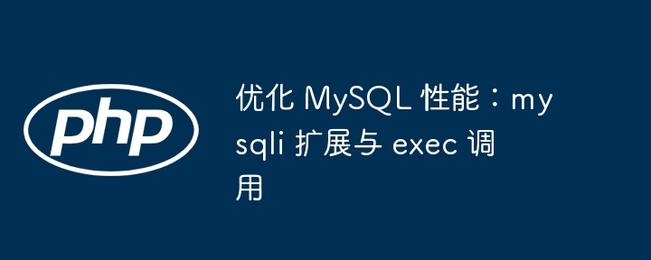 优化 MySQL 性能:mysqli 扩展与 exec 调用