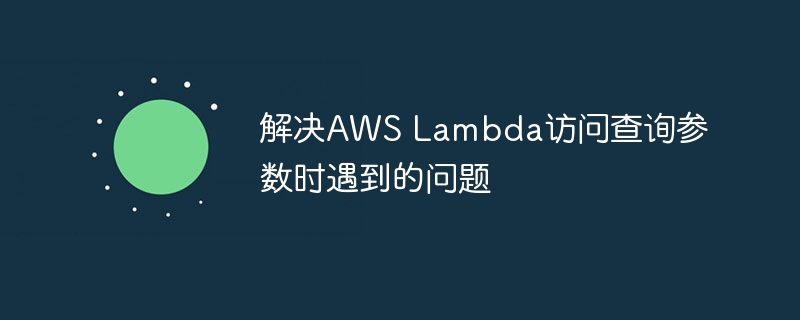 解决AWS Lambda访问查询参数时遇到的问题