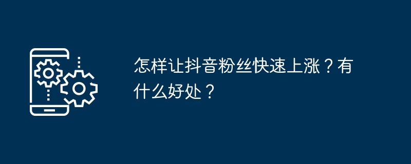 怎样让抖音粉丝快速上涨?有什么好处?