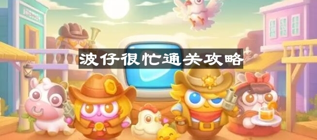 波仔很忙第20关怎么过？通关攻略分享