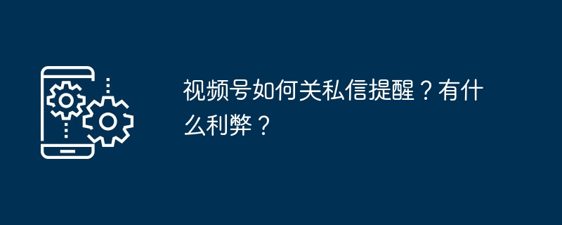 视频号如何关私信提醒?有什么利弊?