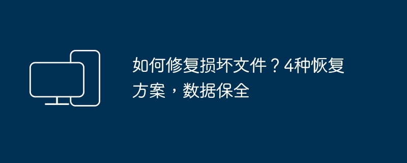 如何修复损坏文件?4种恢复方案,数据保全