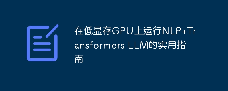 在低显存GPU上运行NLP+Transformers LLM的实用指南