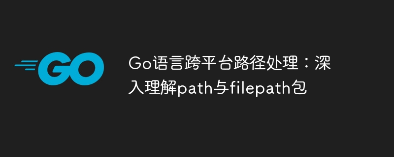 Go语言跨平台路径处理:深入理解path与filepath包