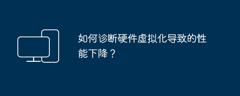 如何诊断硬件虚拟化导致的性能下降?