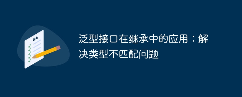 泛型接口在继承中的应用:解决类型不匹配问题