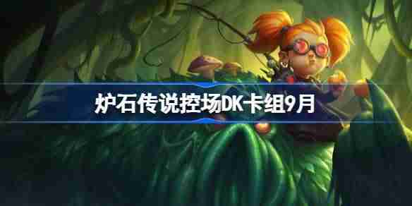 炉石传说控场DK卡组怎么搭配-炉石传说控场DK代码分享9月