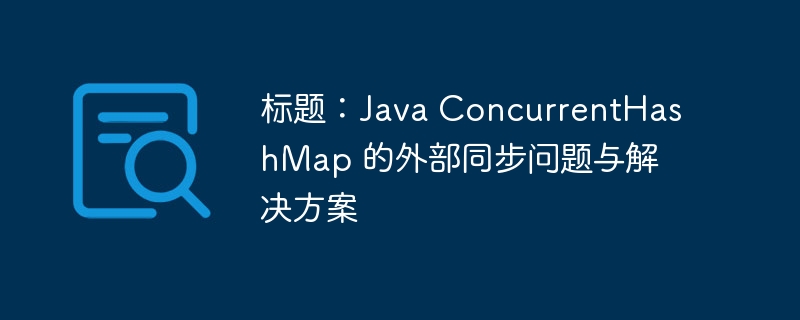 标题:Java ConcurrentHashMap 的外部同步问题与解决方案