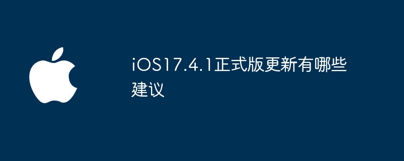 iOS17.4.1正式版更新有哪些建议