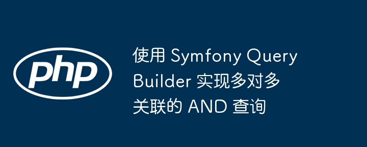 使用 Symfony Query Builder 实现多对多关联的 AND 查询