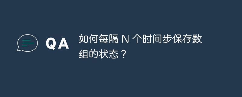 如何每隔 N 个时间步保存数组的状态?