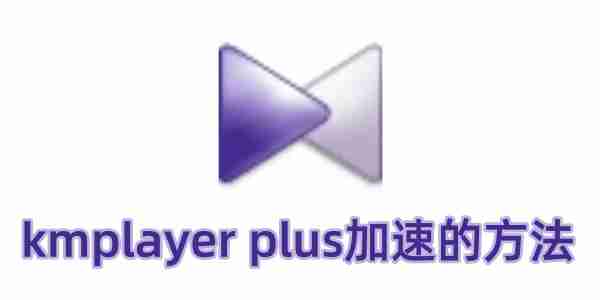 kmplayer plus怎么加速?kmplayer plus加速的方法