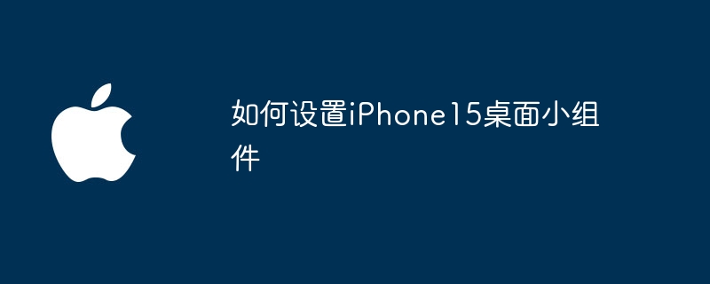 如何设置iPhone15桌面小组件
