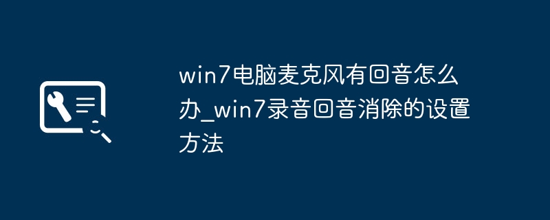 win7电脑麦克风有回音怎么办_win7录音回音消除的设置方法