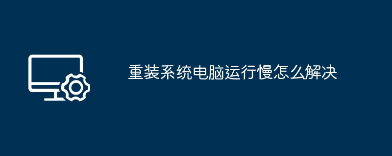 重装系统电脑运行慢怎么解决