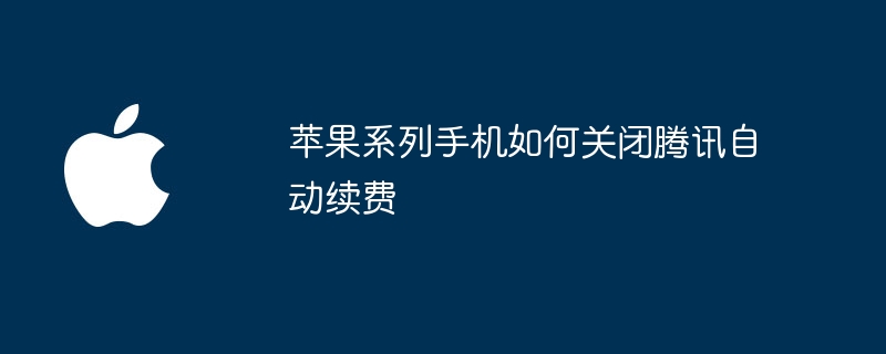 苹果系列手机如何关闭腾讯自动续费