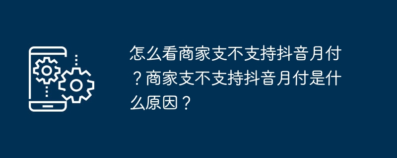 怎么看商家支不支持抖音月付?商家支不支持抖音月付是什么原因?