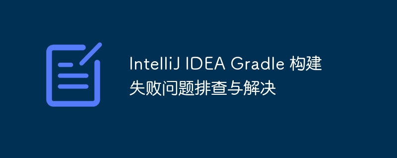 IntelliJ IDEA Gradle 构建失败问题排查与解决