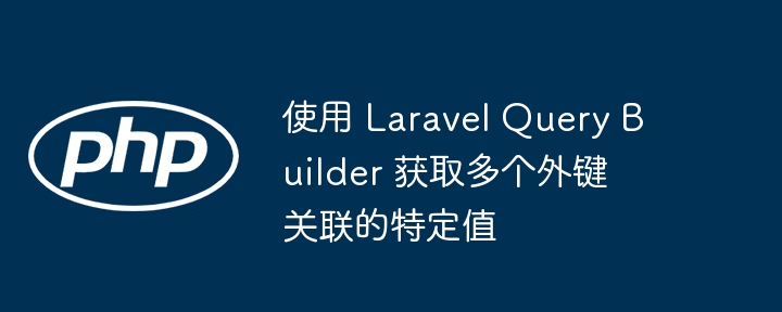 使用 Laravel Query Builder 获取多个外键关联的特定值