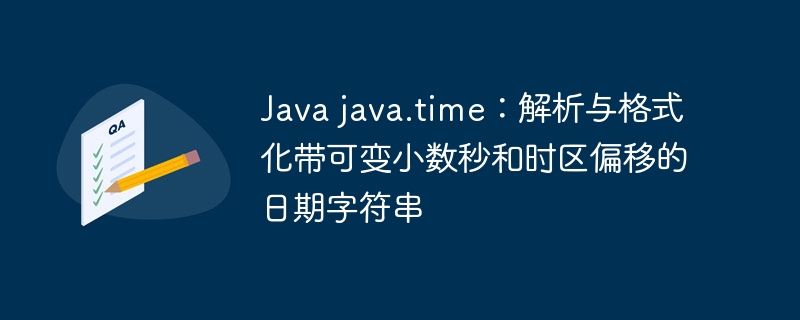 Java java.time:解析与格式化带可变小数秒和时区偏移的日期字符串