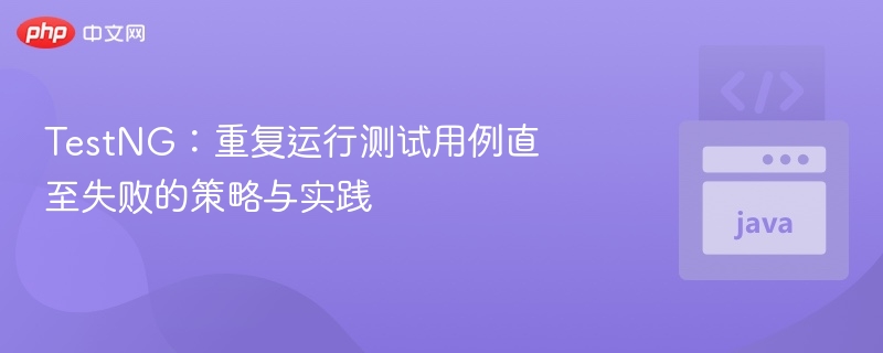 TestNG:重复运行测试用例直至失败的策略与实践