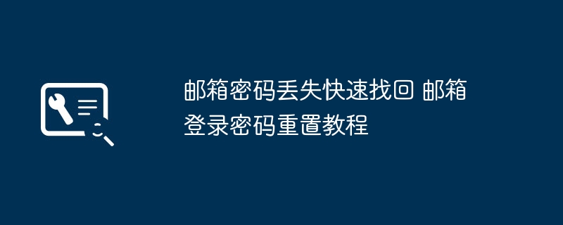 邮箱密码丢失怎么找回？快速重置教程