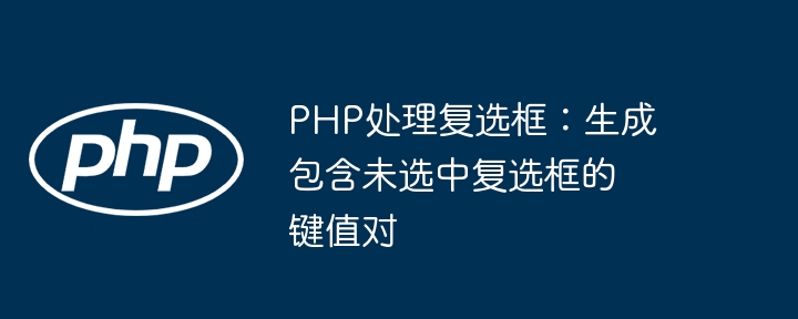 PHP处理复选框：生成包含未选中复选框的键值对