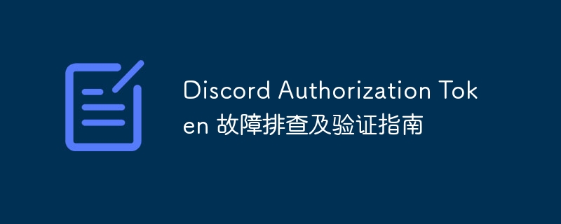 Discord Authorization Token 故障排查及验证指南