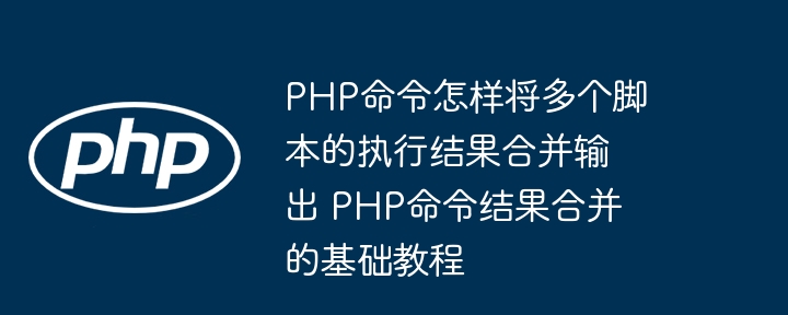 PHP多脚本执行结果合并方法教程