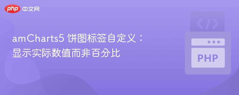 amCharts5 饼图标签自定义:显示实际数值而非百分比