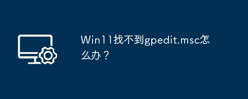 Win11找不到gpedit.msc怎么办?