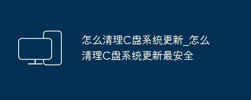 怎么清理C盘系统更新_怎么清理C盘系统更新最安全