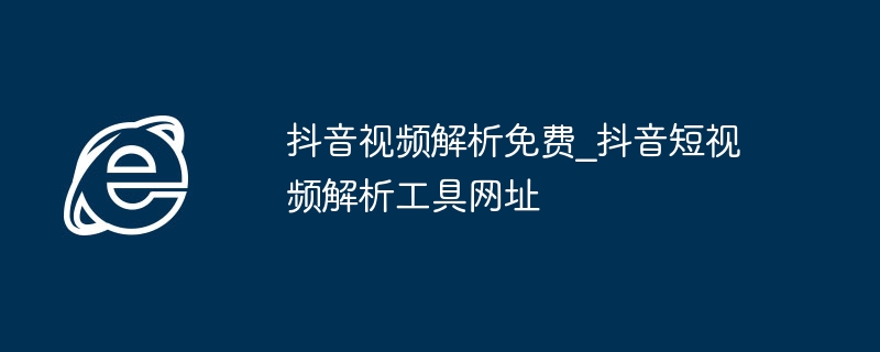抖音视频解析免费_抖音短视频解析工具网址