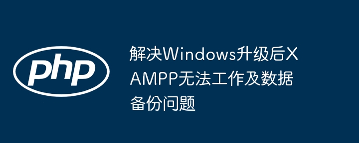 解决Windows升级后XAMPP无法工作及数据备份问题