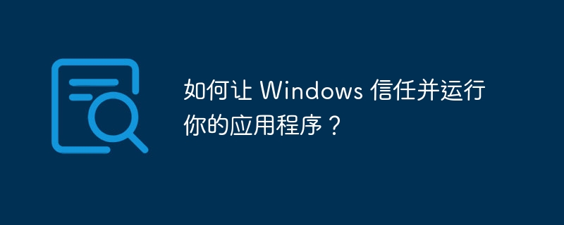 如何让 Windows 信任并运行你的应用程序?