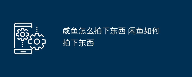 咸鱼怎么拍下东西 闲鱼如何拍下东西