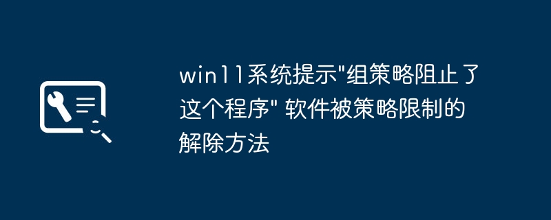 Win11组策略阻止程序怎么解除