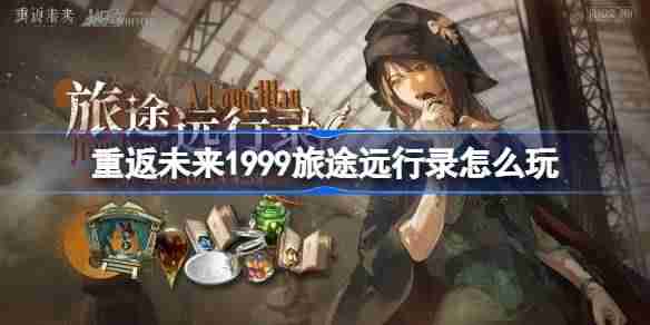 重返未来1999旅途远行录怎么玩-重返未来旅途远行录活动玩法一览