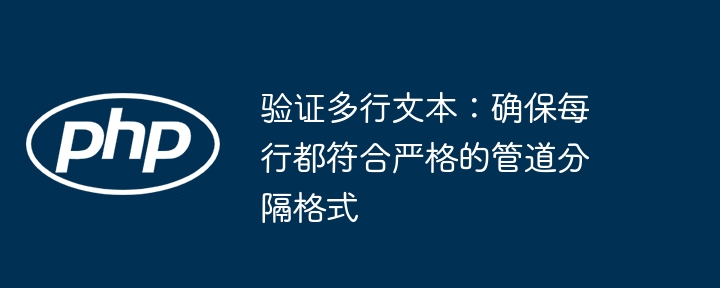 验证多行文本:确保每行都符合严格的管道分隔格式