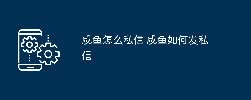 咸鱼怎么私信 咸鱼如何发私信