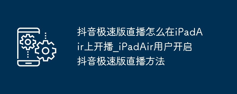 iPadAir开抖音极速版直播方法详解
